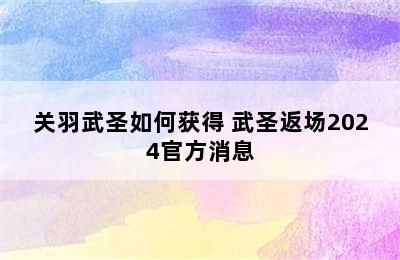 关羽武圣如何获得 武圣返场2024官方消息